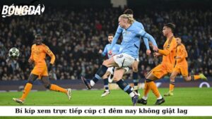 Bí kíp xem trực tiếp cúp c1 đêm nay không giật lag