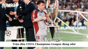 Trận đấu UEFA Champions League đáng nhớ